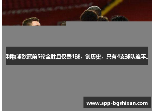 利物浦欧冠前5轮全胜且仅丢1球，创历史，只有4支球队追平。